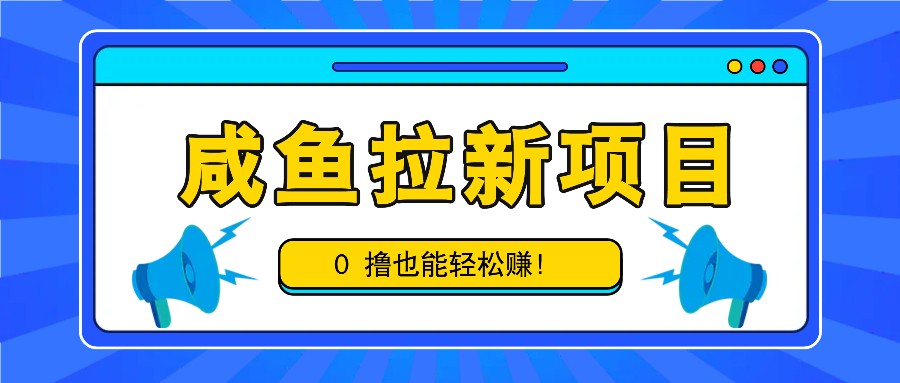 咸鱼拉新项目，拉新一单6-9元，0撸也能轻松赚，白撸几十几百！-自媒体副业资源网