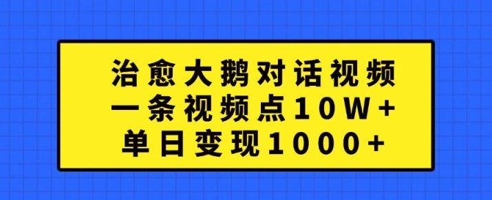 治愈大鹅对话视频，一条视频点赞 10W+，单日变现1k+-自媒体副业资源网