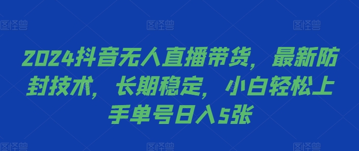 2024抖音无人直播带货，最新防封技术，长期稳定，小白轻松上手单号日入5张-自媒体副业资源网