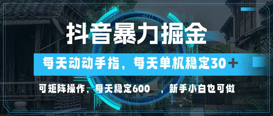 （13013期）抖音暴力掘金，动动手指就可以，单机30+，可矩阵操作，每天稳定600+，…-自媒体副业资源网