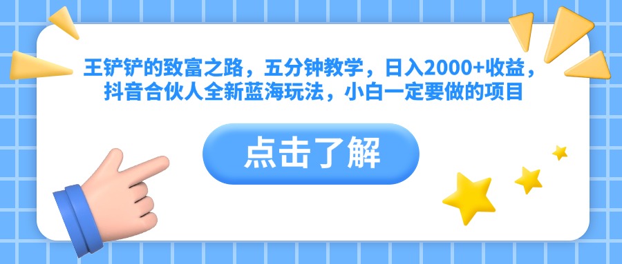 王铲铲的致富之路，五分钟教学，日入2000+收益，抖音合伙人全新蓝海玩法，小白一定要做的项目-自媒体副业资源网