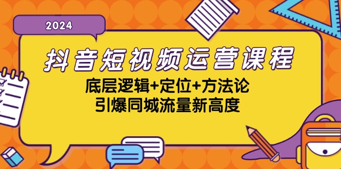 （13019期）抖音短视频运营课程，底层逻辑+定位+方法论，引爆同城流量新高度-自媒体副业资源网