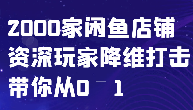 闲鱼已经饱和？纯扯淡！2000家闲鱼店铺资深玩家降维打击带你从0–1-自媒体副业资源网