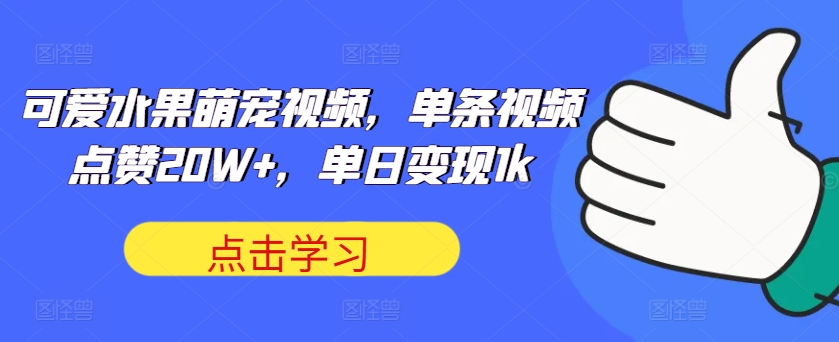 可爱水果萌宠视频，单条视频点赞20W+，单日变现1k-自媒体副业资源网