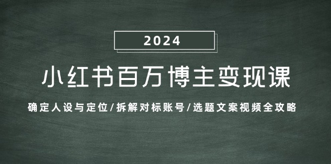 （13025期）小红书百万博主变现课：确定人设与定位/拆解对标账号/选题文案视频全攻略-自媒体副业资源网