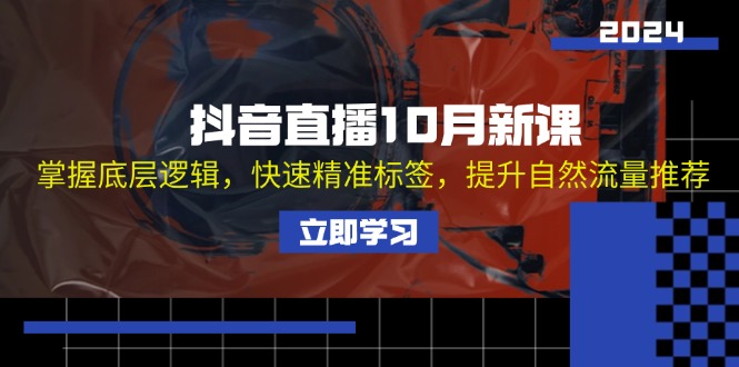 （13024期）抖音直播10月新课：掌握底层逻辑，快速精准标签，提升自然流量推荐-自媒体副业资源网