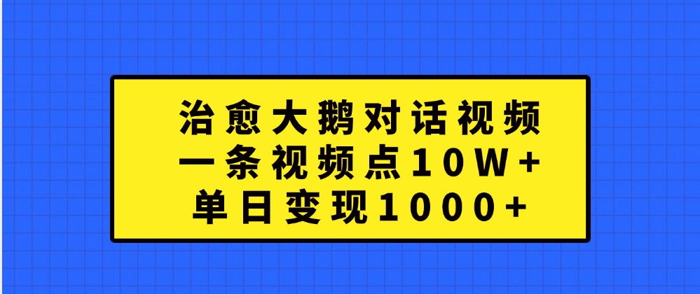 治愈大鹅对话视频，一条视频点赞 10W+，单日变现1000+-自媒体副业资源网