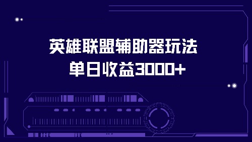 （13031期）英雄联盟辅助器玩法单日收益3000+-自媒体副业资源网