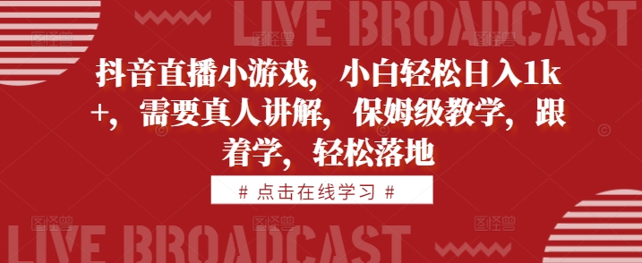 抖音直播小游戏，小白轻松日入1k+，需要真人讲解，保姆级教学，跟着学，轻松落地-自媒体副业资源网