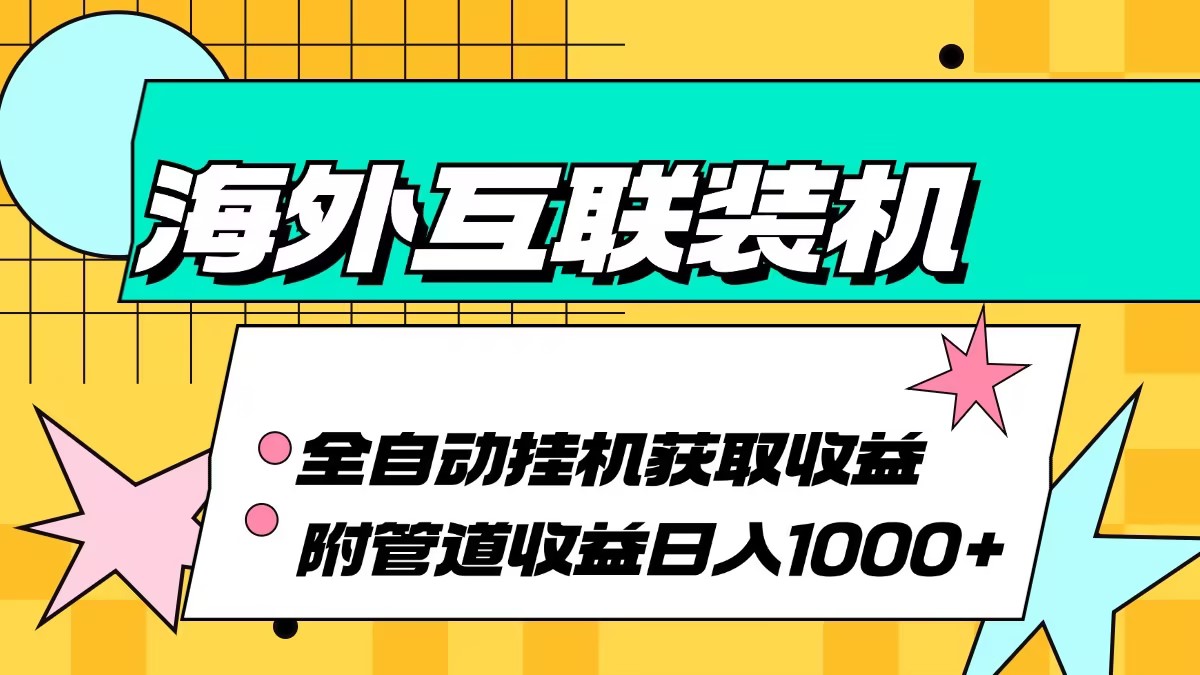 （13032期）海外互联装机全自动运行获取收益、附带管道收益轻松日入1000+-自媒体副业资源网