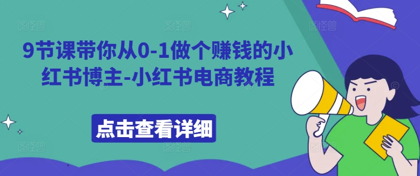 9节课带你从0-1做个赚钱的小红书博主-小红书电商教程-自媒体副业资源网