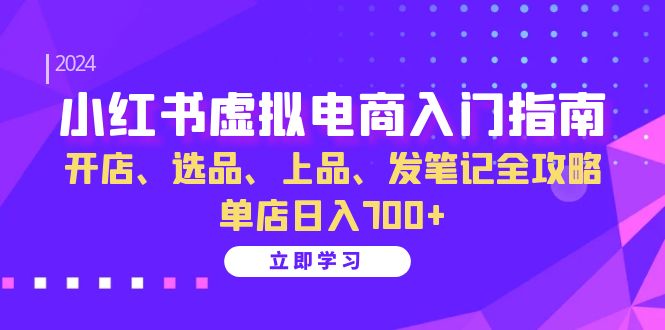 （13036期）小红书虚拟电商入门指南：开店、选品、上品、发笔记全攻略   单店日入700+-自媒体副业资源网