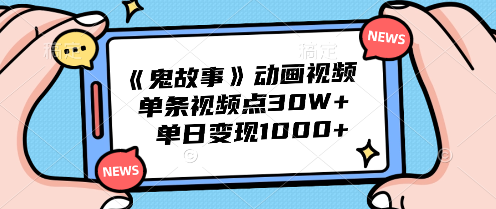 《鬼故事》动画视频，单条视频点赞30W+，单日变现1000+-自媒体副业资源网