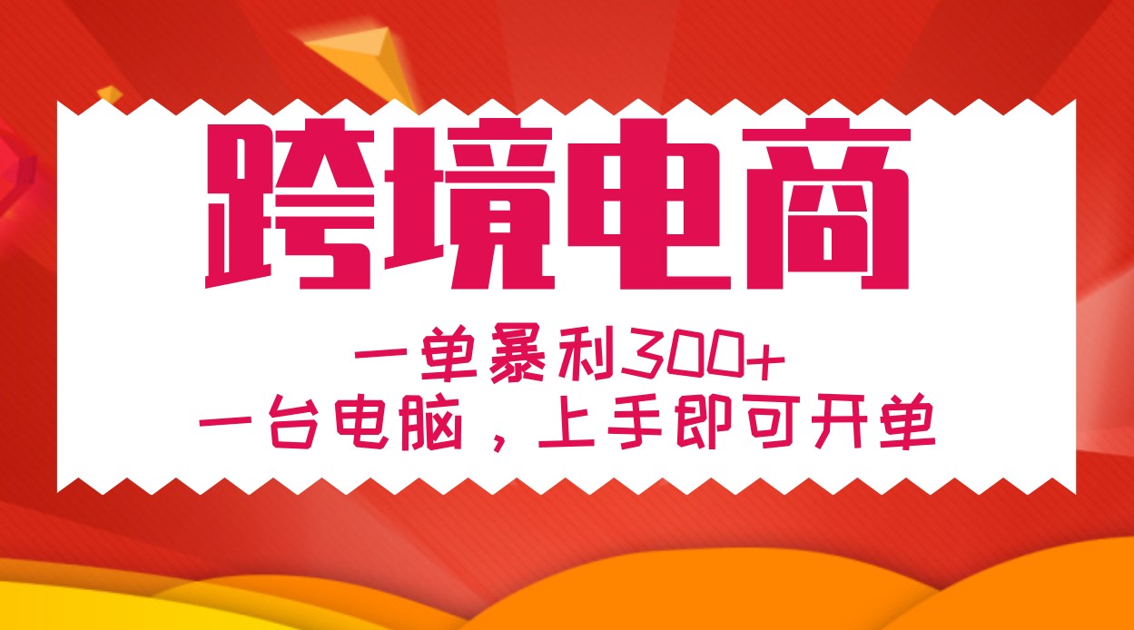 手把手教学跨境电商，一单暴利300+，一台电脑上手即可开单-自媒体副业资源网