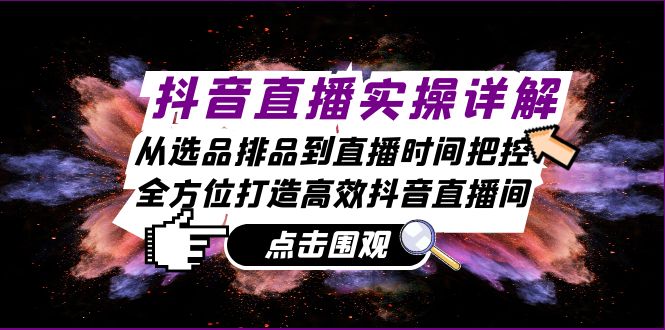 （13042期）抖音直播实操详解：从选品排品到直播时间把控，全方位打造高效抖音直播间-自媒体副业资源网