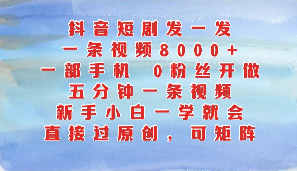 抖音短剧发一发，一条视频8000+，五分钟一条视频，新手小白一学就会，只要一部手机…-自媒体副业资源网