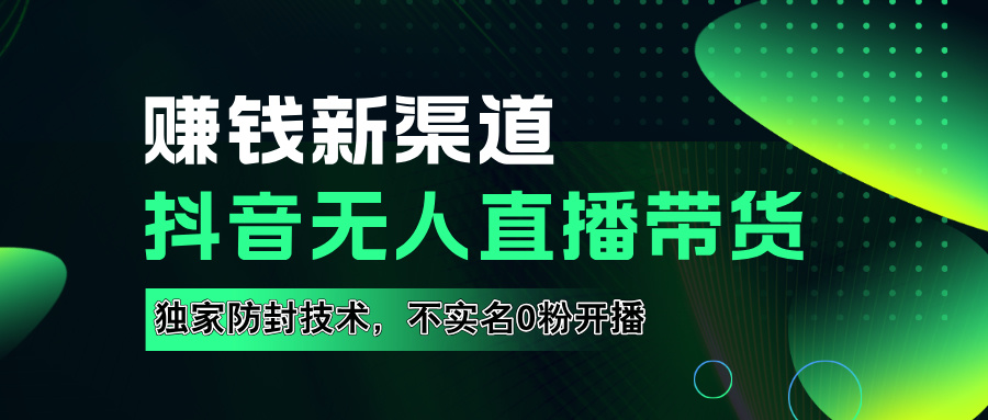 如果通过抖音无人直播实现财务自由，全套详细实操流量，含防封技术，不实名开播，0粉开播-自媒体副业资源网