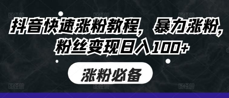 抖音快速涨粉教程，暴力涨粉，粉丝变现日入100+-自媒体副业资源网