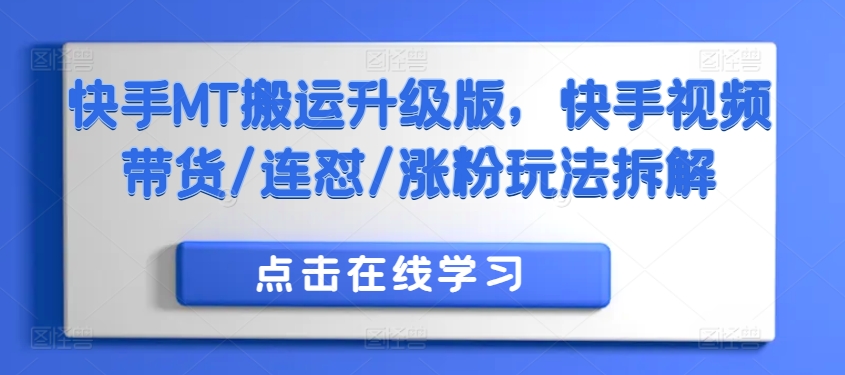 快手MT搬运升级版，快手视频带货/连怼/涨粉玩法拆解-自媒体副业资源网