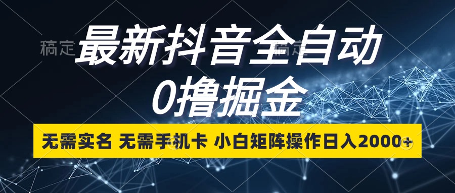 （13054期）最新抖音全自动0撸掘金，无需实名，无需手机卡，小白矩阵操作日入2000+-自媒体副业资源网