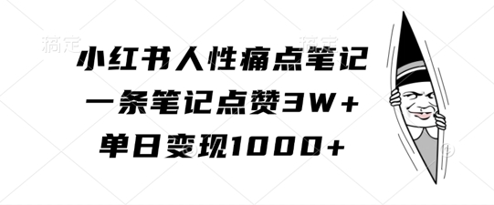 小红书人性痛点笔记，一条笔记点赞3W+，单日变现1k-自媒体副业资源网