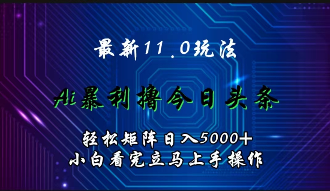 最新11.0玩法 AI辅助撸今日头条轻松实现矩阵日入5000+小白看完即可上手矩阵操作-自媒体副业资源网