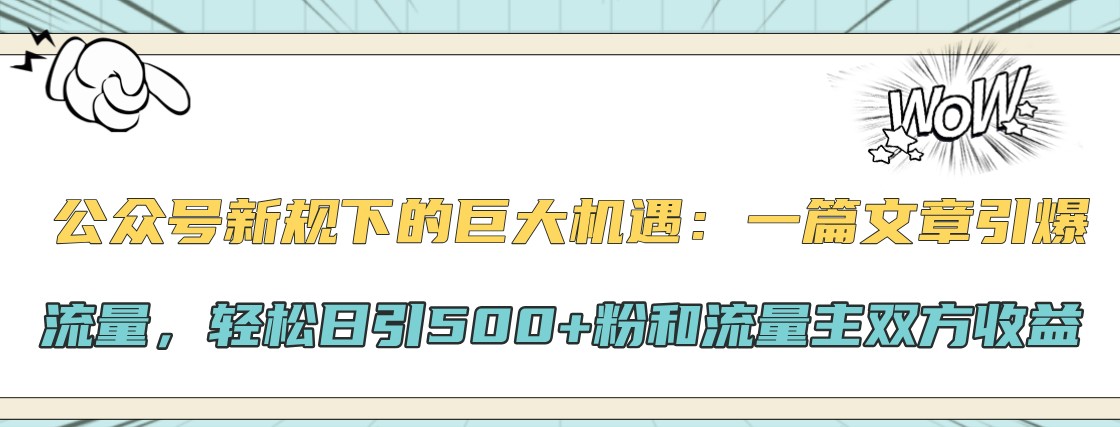 公众号新规下的巨大机遇：一篇文章引爆流量，轻松日引500+粉和流量主双方收益-自媒体副业资源网