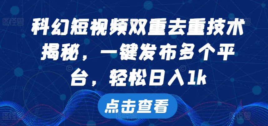 科幻短视频双重去重技术，一键发布多个平台，轻松日入1k-自媒体副业资源网