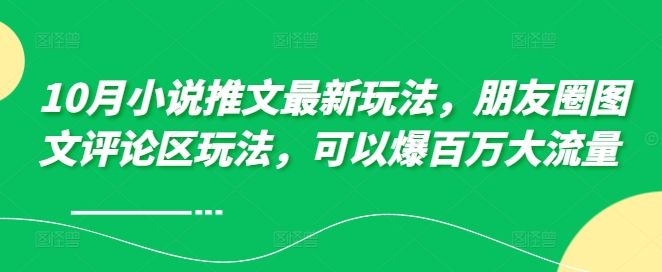 10月小说推文最新玩法，朋友圈图文评论区玩法，可以爆百万大流量-自媒体副业资源网