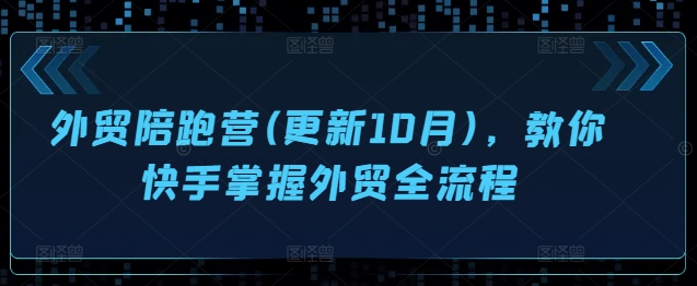 外贸陪跑营(更新10月)，教你快手掌握外贸全流程-自媒体副业资源网