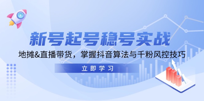 （13071期）新号起号稳号实战：地摊&直播带货，掌握抖音算法与千粉风控技巧-自媒体副业资源网