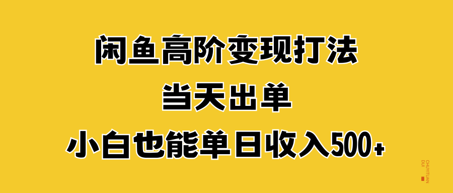 闲鱼高阶变现打法，当天出单，小白也能单日收入500+-自媒体副业资源网