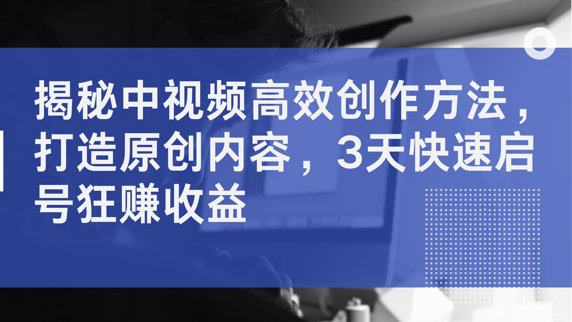 揭秘中视频高效创作方法，打造原创内容，3天快速启号狂赚收益-自媒体副业资源网