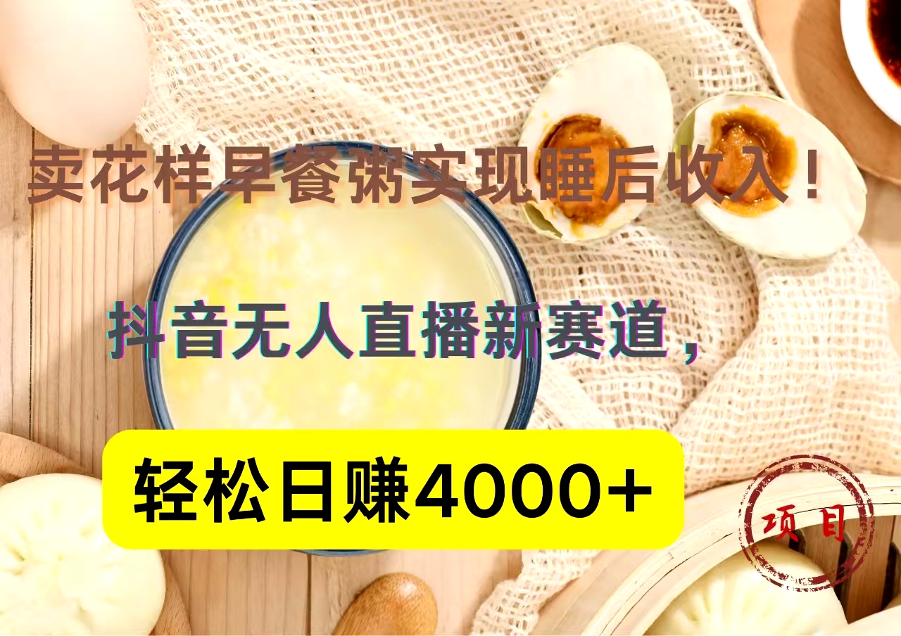 抖音卖花样早餐粥直播新赛道，轻松日赚4000+实现睡后收入！-自媒体副业资源网