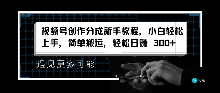 视频号创作分成新手教程，小白轻松上手，简单搬运，轻松日赚 300+-自媒体副业资源网