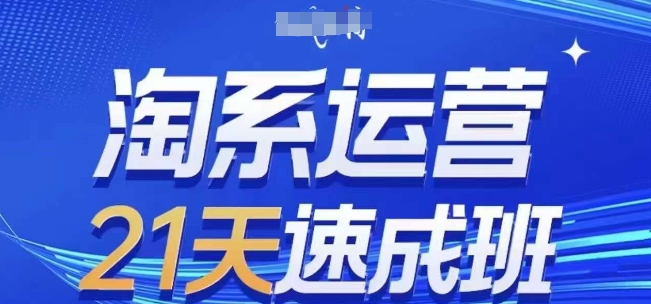 淘系运营21天速成班(更新24年10月)，0基础轻松搞定淘系运营，不做假把式-自媒体副业资源网