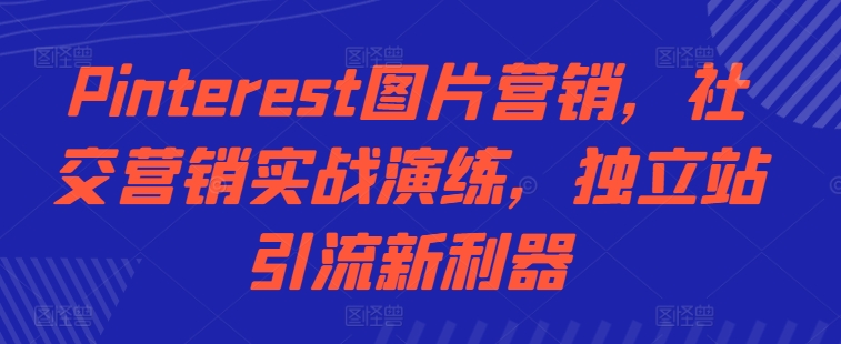 Pinterest图片营销，社交营销实战演练，独立站引流新利器-自媒体副业资源网