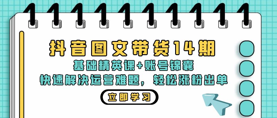 （13107期）抖音 图文带货14期：基础精英课+账号锦囊，快速解决运营难题 轻松涨粉出单-自媒体副业资源网