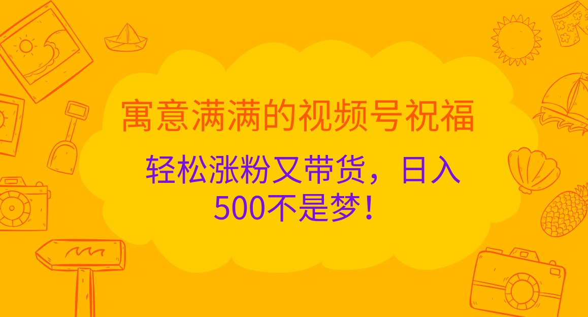 寓意满满的视频号祝福，轻松涨粉又带货，日入500不是梦！-自媒体副业资源网