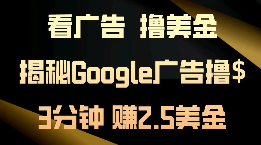 （13114期）看广告，撸美金！3分钟赚2.5美金！日入200美金不是梦！揭秘Google广告…-自媒体副业资源网