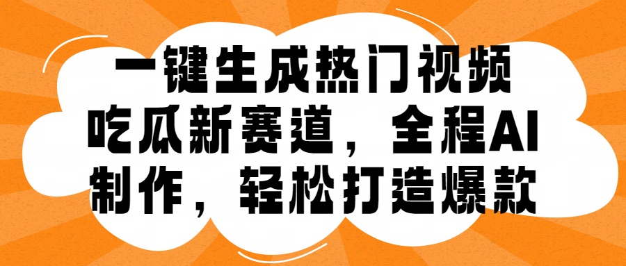 一键生成热门视频，新出的吃瓜赛道，小白上手无压力，AI制作很省心，轻轻松松打造爆款-自媒体副业资源网