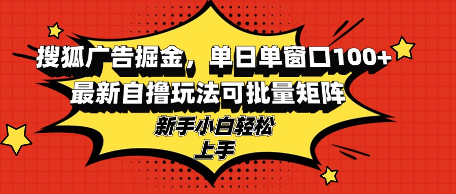 （13116期）搜狐广告掘金，单日单窗口100+，最新自撸玩法可批量矩阵，适合新手小白-自媒体副业资源网