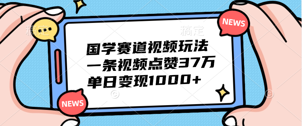 国学赛道视频玩法，单日变现1000+，一条视频点赞37万-自媒体副业资源网