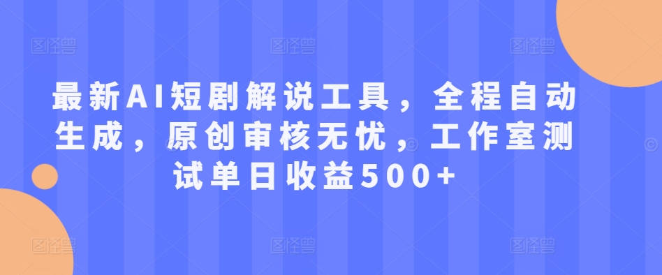 最新AI短剧解说工具，全程自动生成，原创审核无忧，工作室测试单日收益500+-自媒体副业资源网