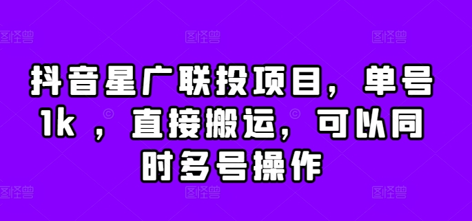 抖音星广联投项目，单号1k ，直接搬运，可以同时多号操作-自媒体副业资源网