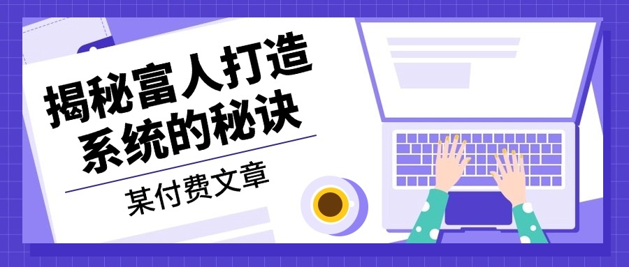 （13129期）某付费文章：《揭秘富人打造系统的秘诀》-自媒体副业资源网