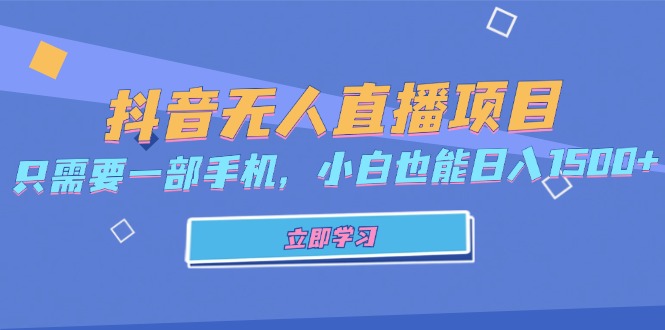 （13124期）抖音无人直播项目，只需要一部手机，小白也能日入1500+-自媒体副业资源网