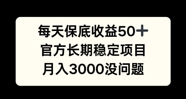 每天收益保底50+，官方长期稳定项目，月入3000没问题-自媒体副业资源网