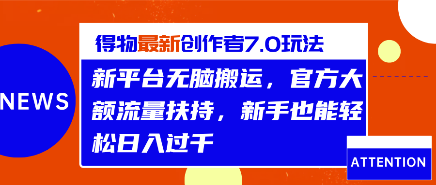 得物最新创作者7.0玩法，新平台无脑搬运，官方大额流量扶持，轻松日入过千-自媒体副业资源网