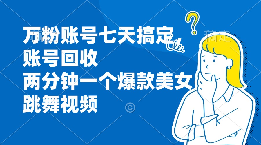 （13136期）万粉账号七天搞定，账号回收，两分钟一个爆款美女跳舞视频-自媒体副业资源网